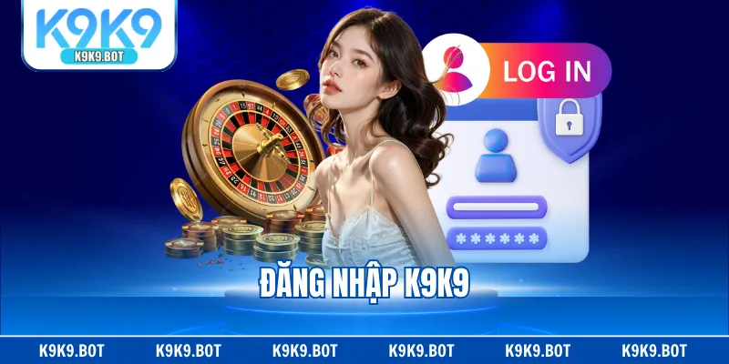 Đăng Nhập K9K9 Cực Đơn Giản, Nhanh Gọn Chỉ Trong 1 Phút