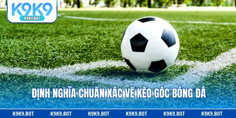 Định nghĩa chuẩn xác về kèo góc bóng đá