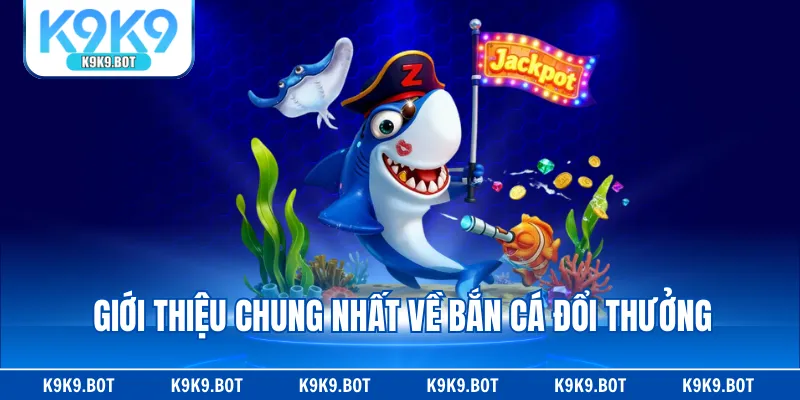 Giới thiệu chung nhất về bắn cá đổi thưởng