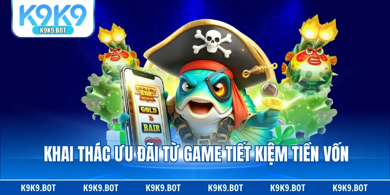 Khai thác ưu đãi từ game tiết kiệm tiền vốn