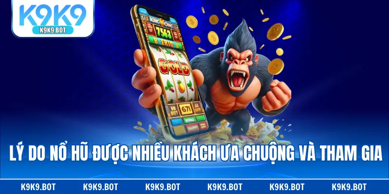 Lý do nổ hũ được nhiều khách ưa chuộng và tham gia