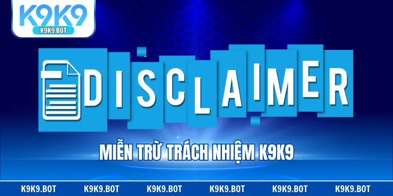 Miễn Trừ Trách Nhiệm K9K9 - Quy Định Quan Trọng Cần Nắm