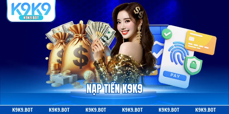 Nạp Tiền K9K9 - Tổng Hợp Các Phương Thức Tiện Lợi Nhất