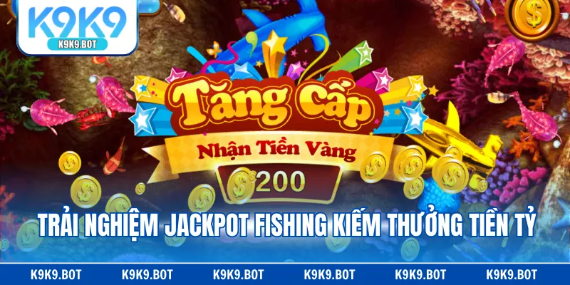 Trải nghiệm Jackpot Fishing kiếm thưởng tiền tỷ